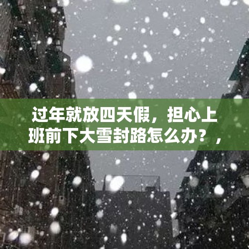 过年就放四天假，担心上班前下大雪封路怎么办？，为什么要穷游？穷游的意义在哪里呢？你认识身边穷游的人吗？讲个故事来听？