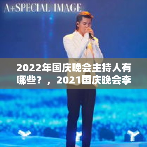 2022年国庆晚会主持人有哪些？，2021国庆晚会李宇春歌名？