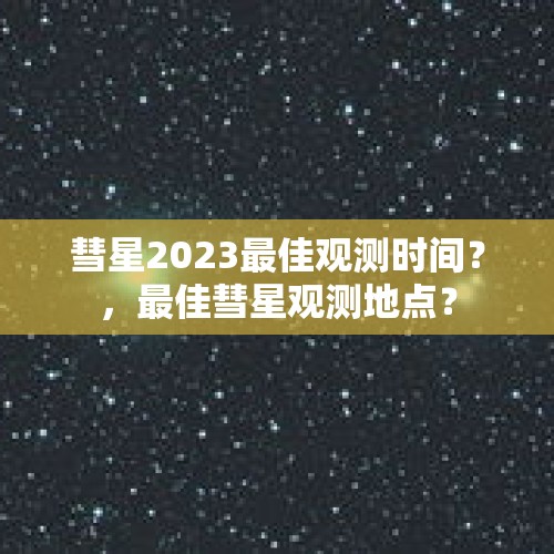 彗星2023最佳观测时间？，最佳彗星观测地点？