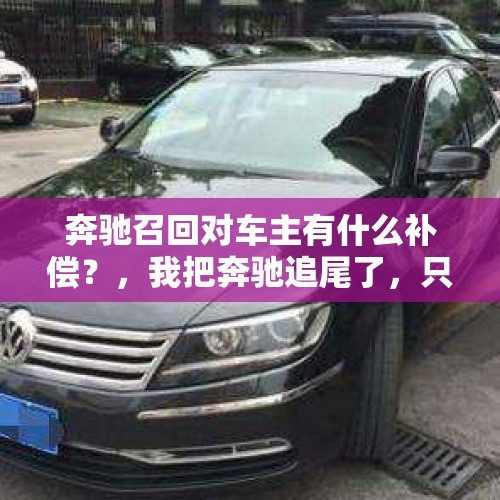 奔驰召回对车主有什么补偿？，我把奔驰追尾了，只给他修车就行了吗？