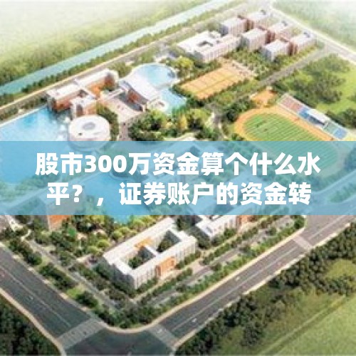 股市300万资金算个什么水平？，证券账户的资金转出为什么受限制？