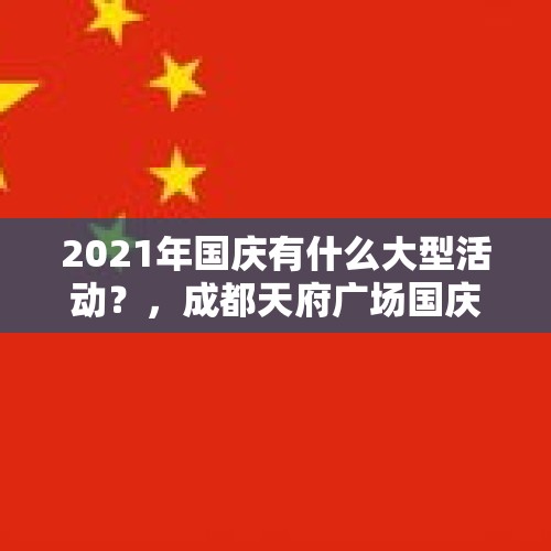 2021年国庆有什么大型活动？，成都天府广场国庆升旗时间表2022？