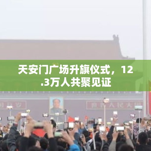 天安门广场升旗仪式，12.3万人共聚见证