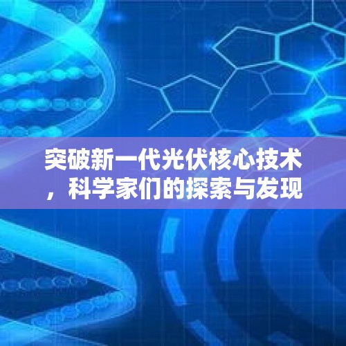 突破新一代光伏核心技术，科学家们的探索与发现