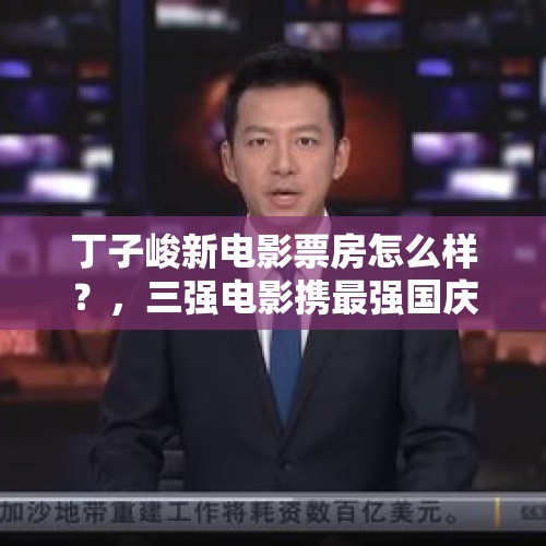 丁子峻新电影票房怎么样？，三强电影携最强国庆档来袭，吴京新片上映，能否继续创造票房奇迹？