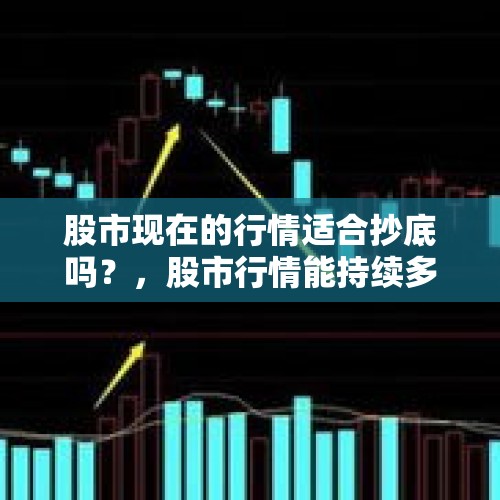 股市现在的行情适合抄底吗？，股市行情能持续多久？