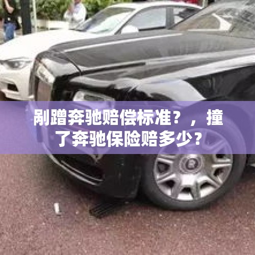 剐蹭奔驰赔偿标准？，撞了奔驰保险赔多少？