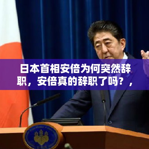 日本首相安倍为何突然辞职，安倍真的辞职了吗？，东京民众举行大规模集会抗议，要求安倍及内阁辞职，你怎么看？