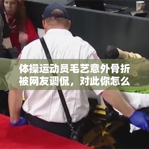 体操运动员毛艺意外骨折被网友调侃，对此你怎么看？，韩国男子酒后砍人