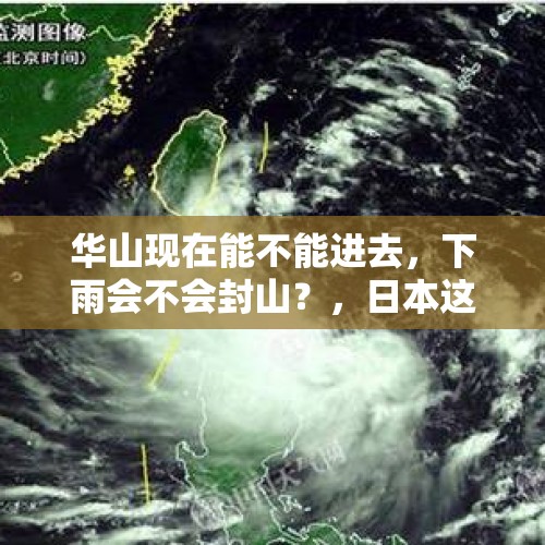 华山现在能不能进去，下雨会不会封山？，日本这次台风、地震、火山一起来，这一系列灾难的原因是什么？地球生态是不是已有所？