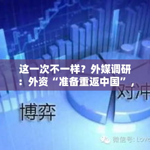 这一次不一样？外媒调研：外资“准备重返中国”，对冲基金“甚至都不选股”