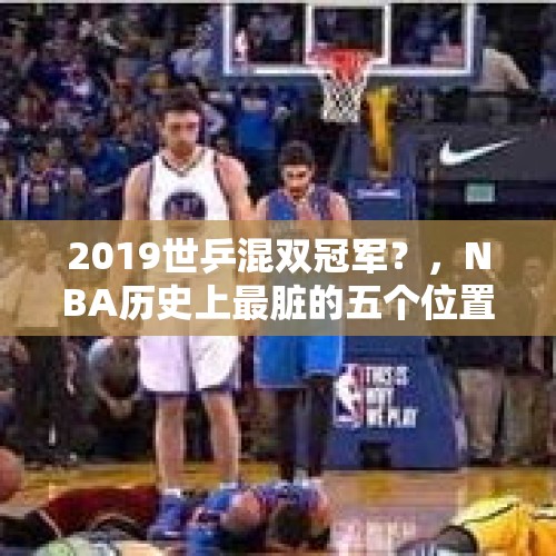 2019世乒混双冠军？，NBA历史上最脏的五个位置都是谁？组成个球队能夺得多少总冠军？