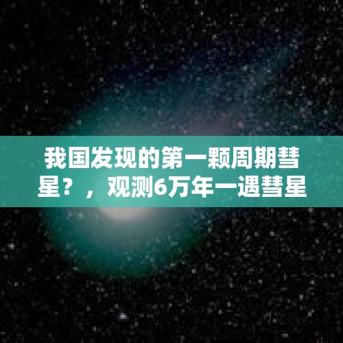 我国发现的第一颗周期彗星？，观测6万年一遇彗星