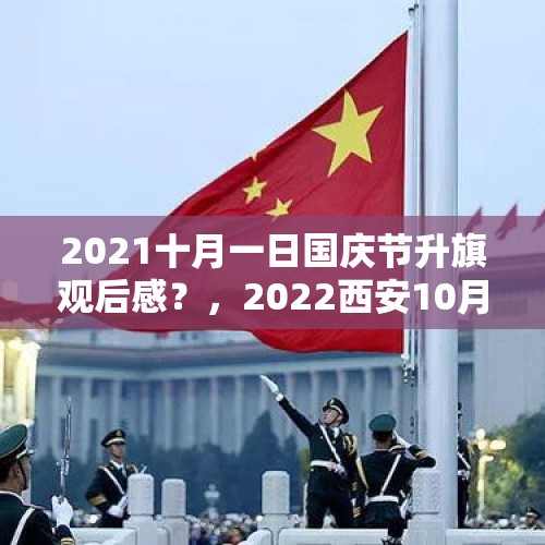 2021十月一日国庆节升旗观后感？，2022西安10月1号升旗几点开始？