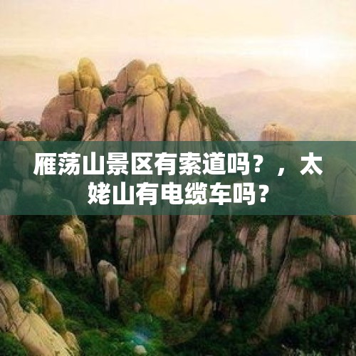 雁荡山景区有索道吗？，太姥山有电缆车吗？