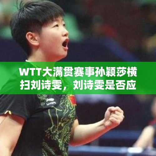 WTT大满贯赛事孙颖莎横扫刘诗雯，刘诗雯是否应该退出国家队？，2019中公赛女单1/16决赛对阵名单出炉。具体对阵情况如何？有哪些焦点战？