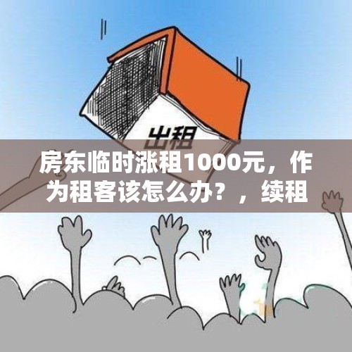 房东临时涨租1000元，作为租客该怎么办？，续租房东涨价怎么应对？