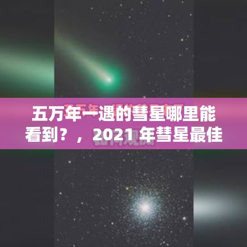 五万年一遇的彗星哪里能看到？，2021 年彗星最佳观测时间？