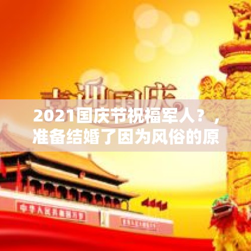 2021国庆节祝福军人？，准备结婚了因为风俗的原因双方不愉快怎么办？