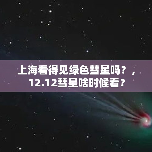 上海看得见绿色彗星吗？，12.12彗星啥时候看？