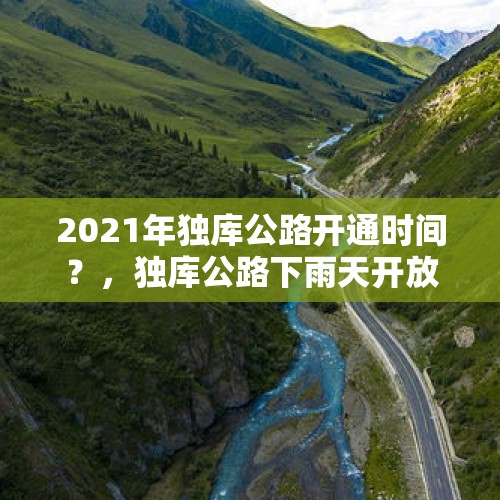 2021年独库公路开通时间？，独库公路下雨天开放吗？