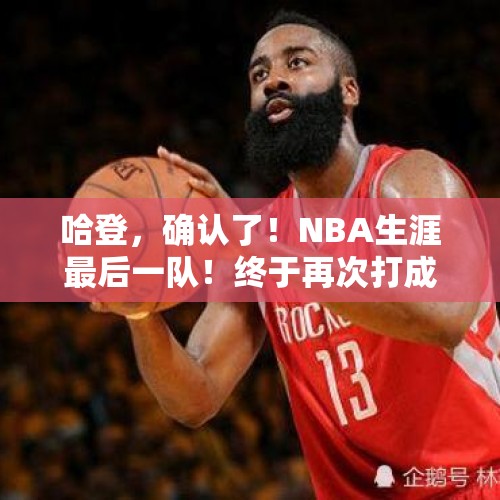 哈登，确认了！NBA生涯最后一队！终于再次打成球队老大