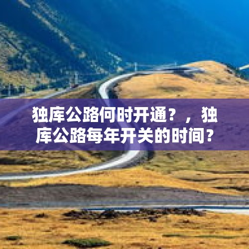 独库公路何时开通？，独库公路每年开关的时间？