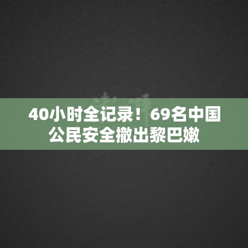 40小时全记录！69名中国公民安全撤出黎巴嫩