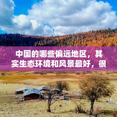 中国的哪些偏远地区，其实生态环境和风景最好，很值得去旅游？，为什么哀牢山是禁区