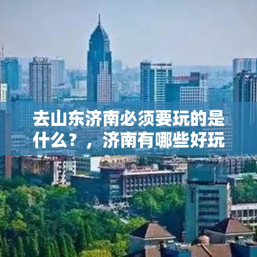 去山东济南必须要玩的是什么？，济南有哪些好玩不贵的地方？