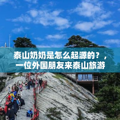 泰山奶奶是怎么起源的？，一位外国朋友来泰山旅游如何介绍？