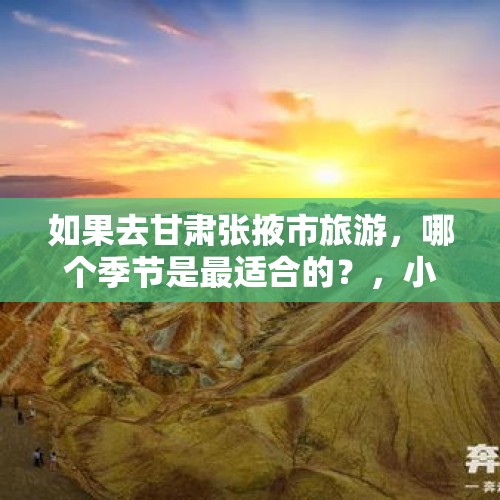 如果去甘肃张掖市旅游，哪个季节是最适合的？，小西天免票时间？