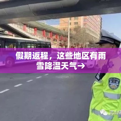 假期返程，这些地区有雨雪降温天气→