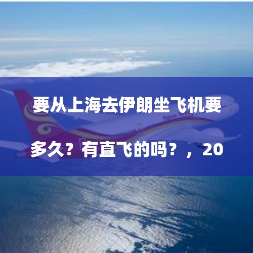 要从上海去伊朗坐飞机要多久？有直飞的吗？，2023年3月30日哪个航空公司有伊朗直飞上海的
？