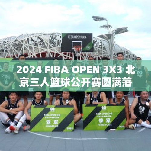 2024 FIBA OPEN 3X3 北京三人篮球公开赛圆满落幕