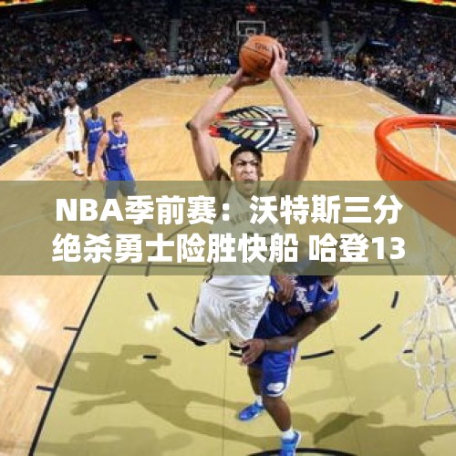 NBA季前赛：沃特斯三分绝杀勇士险胜快船 哈登13+8库里三分4中0