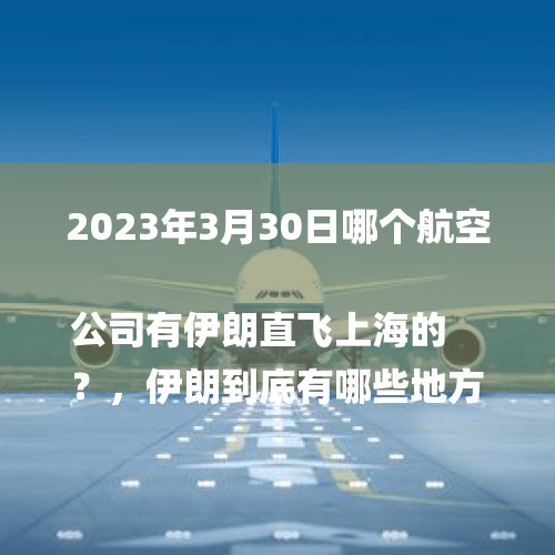 2023年3月30日哪个航空公司有伊朗直飞上海的
？，伊朗到底有哪些地方有机场啊？