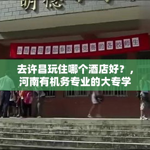 去许昌玩住哪个酒店好？，河南有机务专业的大专学校？