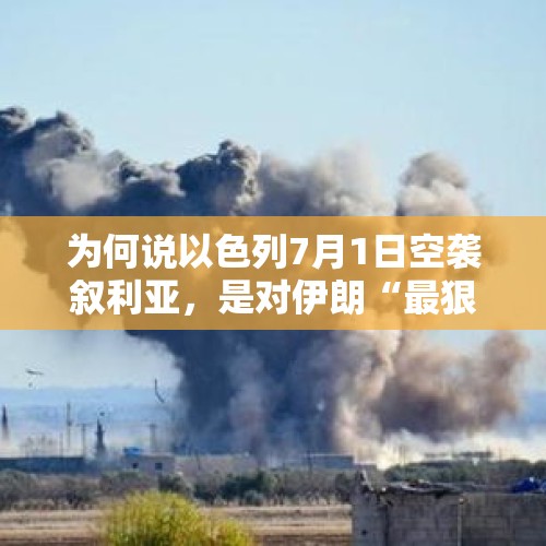 为何说以色列7月1日空袭叙利亚，是对伊朗“最狠的报复”？，三方导弹袭击以色列