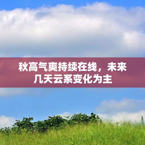 秋高气爽持续在线，未来几天云系变化为主