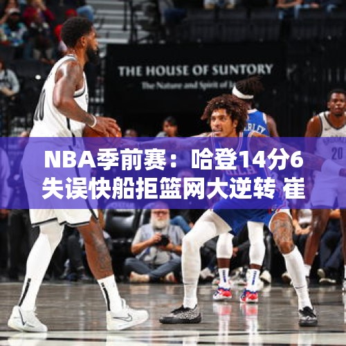 NBA季前赛：哈登14分6失误快船拒篮网大逆转 崔永熙8分钟1分2板