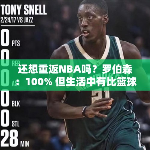 还想重返NBA吗？罗伯森：100% 但生活中有比篮球更重要的东西