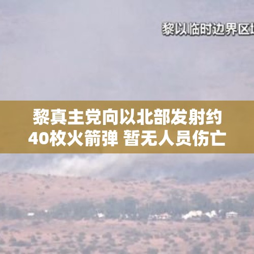 黎真主党向以北部发射约40枚火箭弹 暂无人员伤亡报告