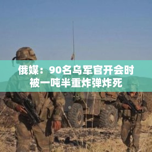 俄媒：90名乌军官开会时被一吨半重炸弹炸死