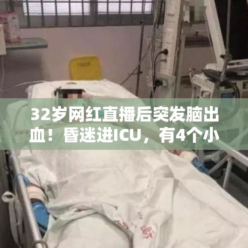 32岁网红直播后突发脑出血！昏迷进ICU，有4个小孩