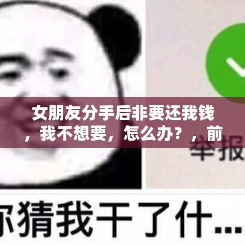 女朋友分手后非要还我钱，我不想要，怎么办？，前任叫我给她发钱就和好，她是什么心理？