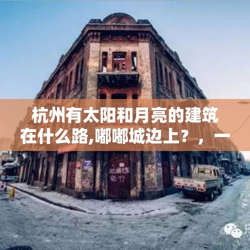 杭州有太阳和月亮的建筑在什么路,嘟嘟城边上？，一天中先看到太阳的是拉萨还是杭州还是重庆？