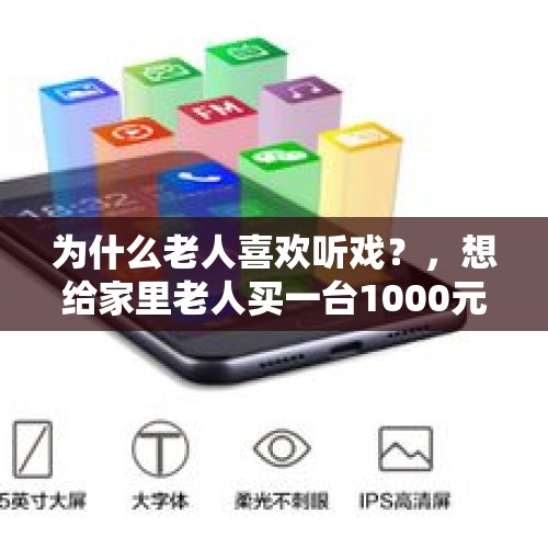 为什么老人喜欢听戏？，想给家里老人买一台1000元左右智能机有哪些推荐？