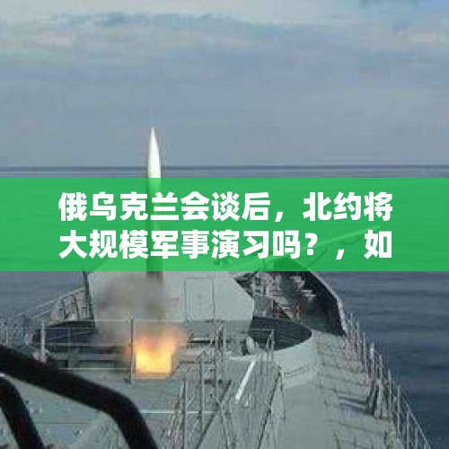 俄乌克兰会谈后，北约将大规模军事演习吗？，如何看法国暂停地中海军事演习呢？