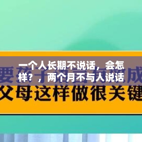 一个人长期不说话，会怎样？，两个月不与人说话交流会怎样？